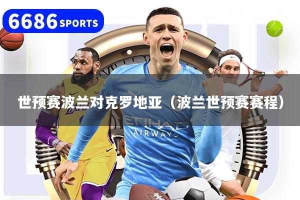 世预赛波兰对克罗地亚（波兰世预赛赛程）