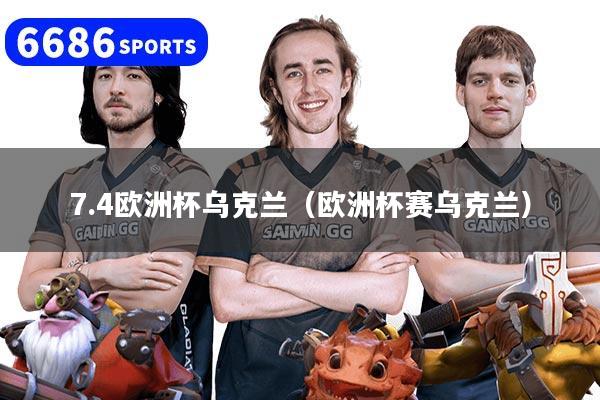 7.4欧洲杯乌克兰（欧洲杯赛乌克兰）