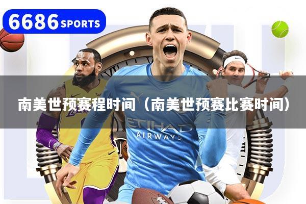 南美世预赛程时间（南美世预赛比赛时间）