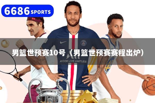 男篮世预赛10号（男篮世预赛赛程出炉）