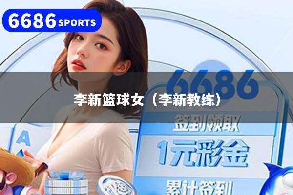 李新篮球女（李新教练）