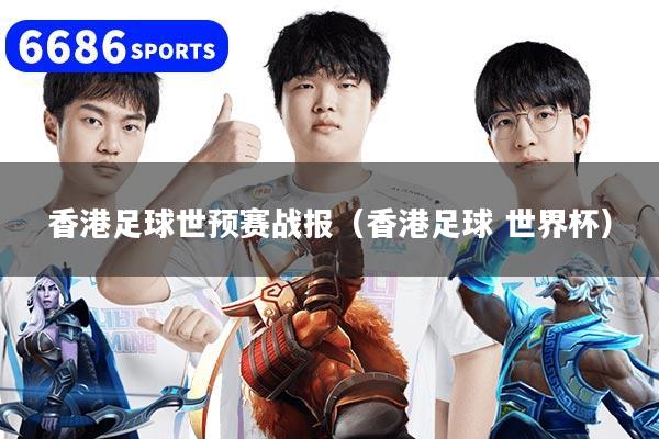 香港足球世预赛战报（香港足球 世界杯）