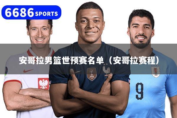 安哥拉男篮世预赛名单（安哥拉赛程）