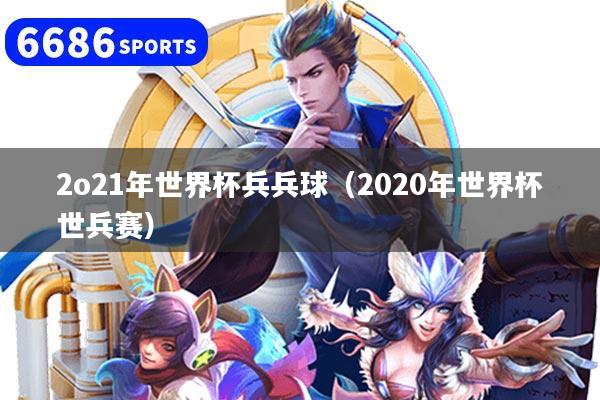 2o21年世界杯兵兵球(2020年世界杯世兵赛)