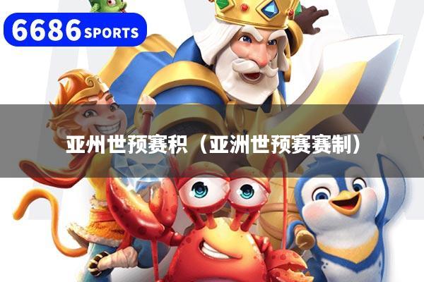 亚州世预赛积（亚洲世预赛赛制）
