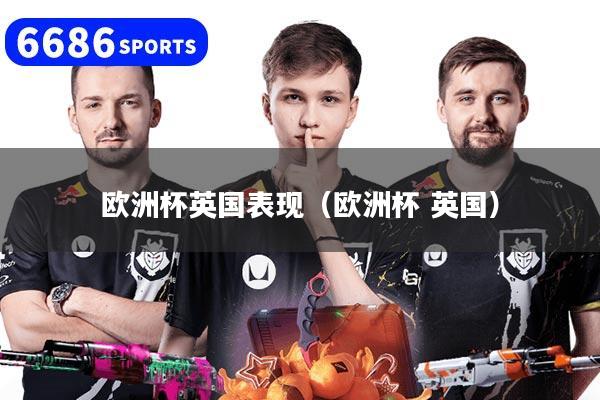 欧洲杯英国表现（欧洲杯 英国）