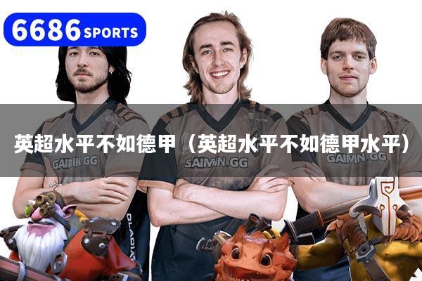 详细阅读:英超水平不如德甲(英超水平不如德甲水平) 英超水平不如德甲(英超水平不如德甲水平)