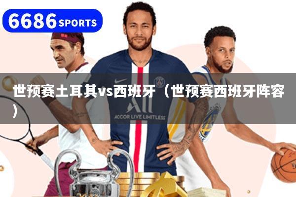 详细阅读:世预赛土耳其vs西班牙(世预赛西班牙阵容) 世预赛土耳其vs西班牙(世预赛西班牙阵容)