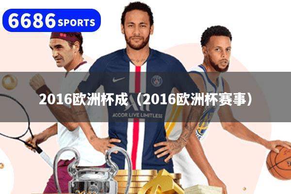 详细阅读:2016欧洲杯成(2016欧洲杯赛事) 2016欧洲杯成(2016欧洲杯赛事)