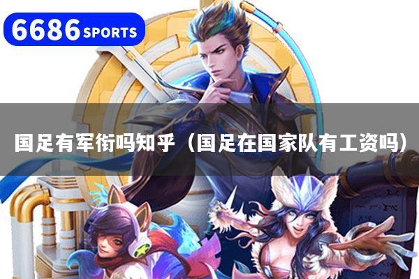 详细阅读:国足有军衔吗知乎(国足在国家队有工资吗) 国足有军衔吗知乎(国足在国家队有工资吗)