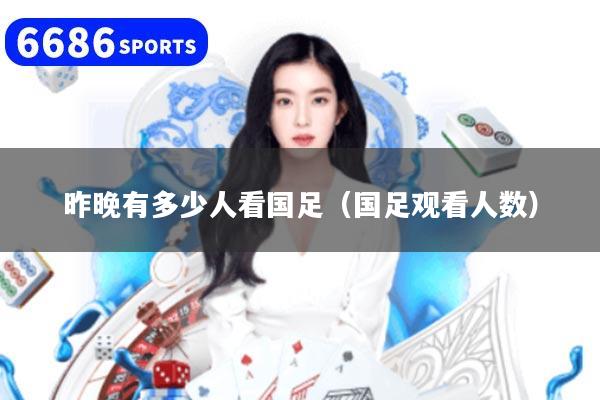 详细阅读:昨晚有多少人看国足(国足观看人数) 昨晚有多少人看国足(国足观看人数)