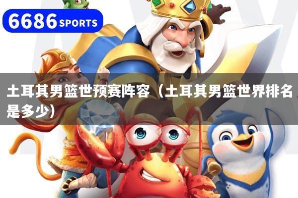 土耳其男篮世预赛阵容（土耳其男篮世界排名是多少）