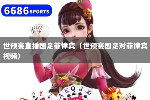 世预赛直播国足菲律宾（世预赛国足对菲律宾视频）