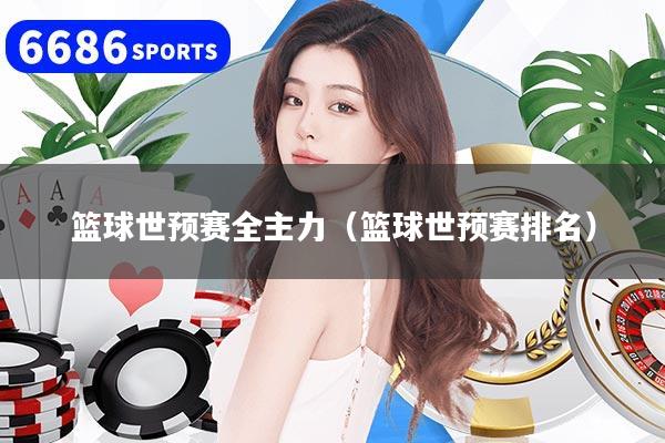 篮球世预赛全主力(篮球世预赛排名)