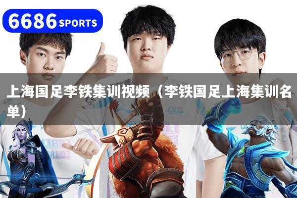 上海国足李铁集训视频(李铁国足上海集训名单)
