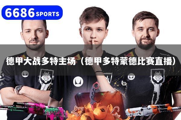 德甲大战多特主场（德甲多特蒙德比赛直播）