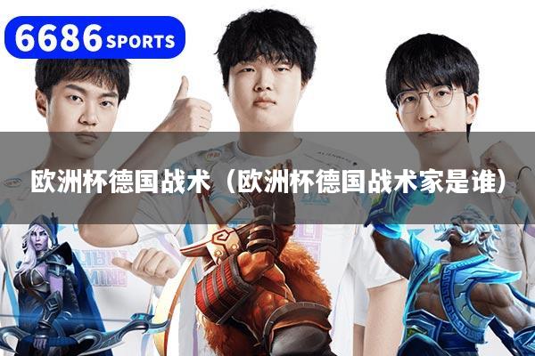 详细阅读:欧洲杯德国战术(欧洲杯德国战术家是谁) 欧洲杯德国战术(欧洲杯德国战术家是谁)